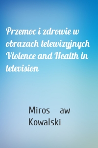 Przemoc i zdrowie w obrazach telewizyjnych  Violence and Health in television