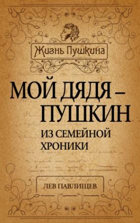 Обложка книги «Мой дядя – Пушкин. Из семейной хроники» — Лев Павлищев
