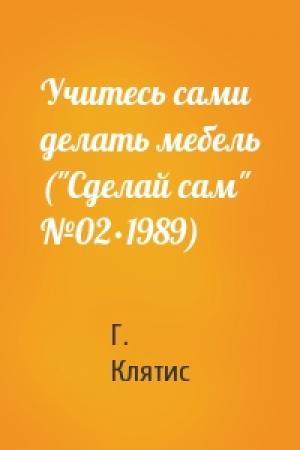 Обложка книги «Учитесь сами делать мебель ("Сделай сам" №02∙1989)» — Григорий Яковлевич Клятис