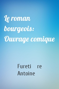 Le roman bourgeois: Ouvrage comique