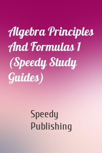 Algebra Principles And Formulas 1 (Speedy Study Guides)