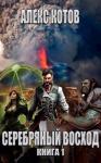 Алекс Котов - Серебряный Восход: Книга 1