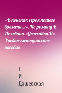 «В поисках героя нашего времени…». По роману В. Пелевина «Generation П». Учебно-методическое пособие