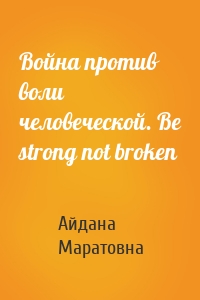 Война против воли человеческой. Be strong not broken