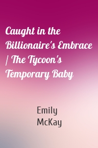 Caught in the Billionaire's Embrace / The Tycoon's Temporary Baby
