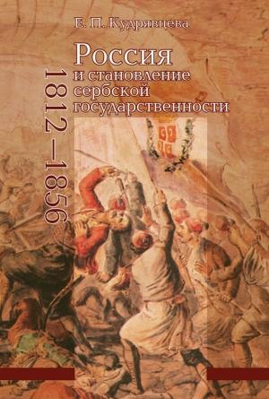 Обложка книги «Россия и становление сербской государственности. 1812–1856» — Елена Кудрявцева