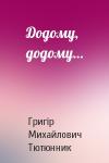 Григір Михайлович Тютюнник - Додому, додому…