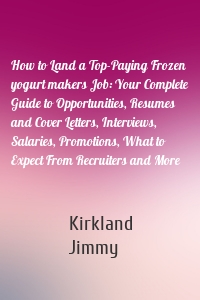 How to Land a Top-Paying Frozen yogurt makers Job: Your Complete Guide to Opportunities, Resumes and Cover Letters, Interviews, Salaries, Promotions, What to Expect From Recruiters and More