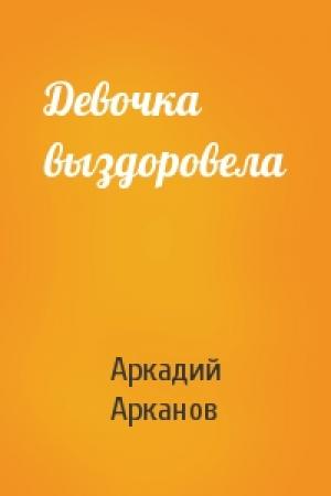 Обложка книги «Девочка выздоровела» — Аркадий Арканов