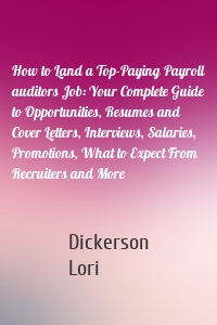 How to Land a Top-Paying Payroll auditors Job: Your Complete Guide to Opportunities, Resumes and Cover Letters, Interviews, Salaries, Promotions, What to Expect From Recruiters and More