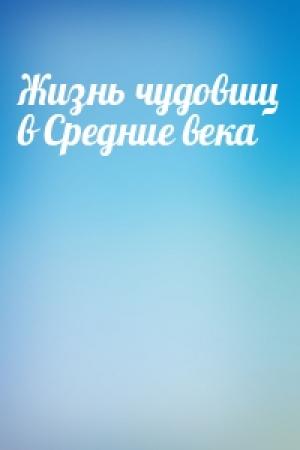 Обложка книги «Жизнь чудовищ в Средние века»