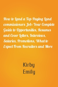 How to Land a Top-Paying Land commissioners Job: Your Complete Guide to Opportunities, Resumes and Cover Letters, Interviews, Salaries, Promotions, What to Expect From Recruiters and More