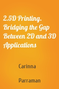 2.5D Printing. Bridging the Gap Between 2D and 3D Applications