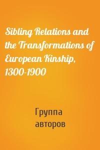 Sibling Relations and the Transformations of European Kinship, 1300-1900