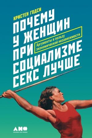 Обложка книги «Почему у женщин при социализме секс лучше. Аргументы в пользу экономической независимости» — Кристен Годси
