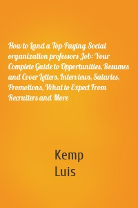 How to Land a Top-Paying Social organization professors Job: Your Complete Guide to Opportunities, Resumes and Cover Letters, Interviews, Salaries, Promotions, What to Expect From Recruiters and More