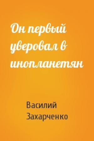Обложка книги «Он первый уверовал в инопланетян» — Василий Захарченко