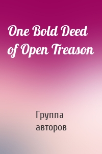 One Bold Deed of Open Treason