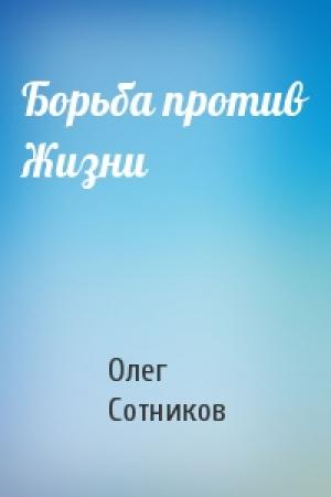 Обложка книги «Борьба против Жизни» — Олег Сотников
