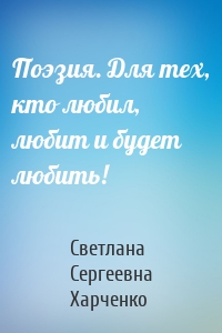 Поэзия. Для тех, кто любил, любит и будет любить!
