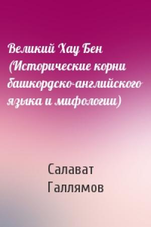 Обложка книги «Великий Хау Бен (Исторические корни башкордско-английского языка и мифологии)» — Салават Галлямов
