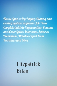 How to Land a Top-Paying Heating and cooling systems engineers Job: Your Complete Guide to Opportunities, Resumes and Cover Letters, Interviews, Salaries, Promotions, What to Expect From Recruiters and More