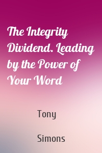 The Integrity Dividend. Leading by the Power of Your Word
