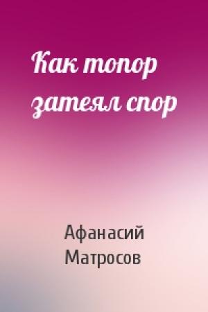 Обложка книги «Как топор затеял спор» — Афанасий Матросов