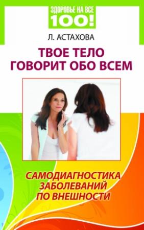 Обложка книги «Твое тело говорит обо всем. Самодиагностика заболеваний по внешности» — Лидия Астахова