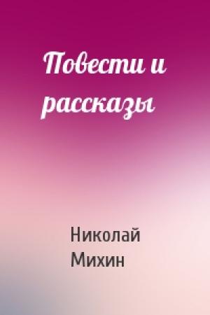 Обложка книги «Повести и рассказы» — Николай Михин