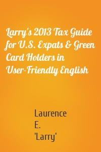 Larry's 2013 Tax Guide for U.S. Expats & Green Card Holders in User-Friendly English