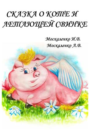 Обложка книги «Сказка о Коте и о Летающей Свинке» — Ирина Москаленко, Анастасия Москаленко