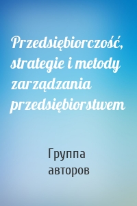 Przedsiębiorczość, strategie i metody zarządzania przedsiębiorstwem