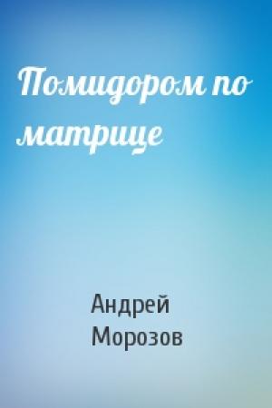 Обложка книги «Помидором по матрице» — Андрей Морозов