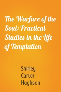 The Warfare of the Soul: Practical Studies in the Life of Temptation