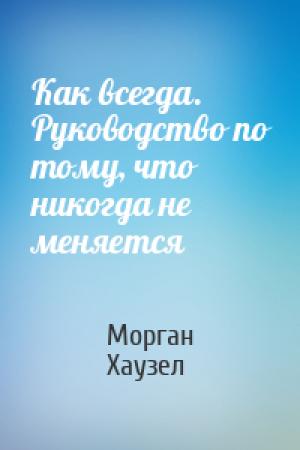 Обложка книги «Как всегда. Руководство по тому, что никогда не меняется» — Морган Хаузел