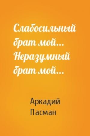 Обложка книги «Слабосильный брат мой... Неразумный брат мой...» — Аркадий Пасман