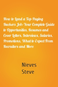 How to Land a Top-Paying Buckers Job: Your Complete Guide to Opportunities, Resumes and Cover Letters, Interviews, Salaries, Promotions, What to Expect From Recruiters and More