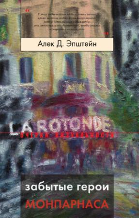 Обложка книги «Забытые герои Монпарнаса Художественный мир русско/еврейского Парижа, его спасители и хранители» — Алек Эпштейн