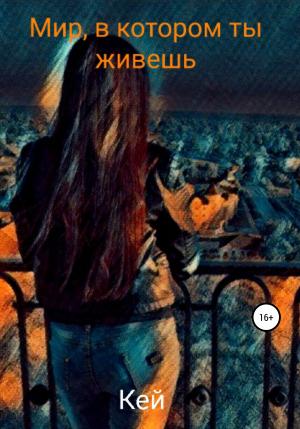 Обложка книги «Мир, в котором ты живешь» — Кей
