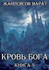Марат Жанпейсов - Кровь Бога. Книга 5