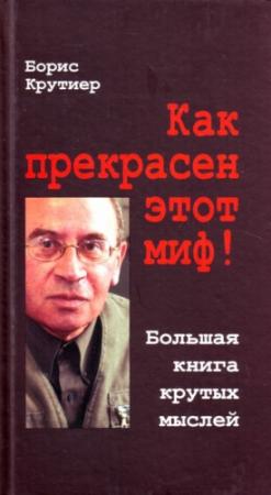 Обложка книги «Как прекрасен этот миф! Большая книга крутых мыслей» — Борис Крутиер