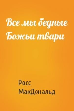 Обложка книги «Все мы бедные Божьи твари» — Росс МакДональд