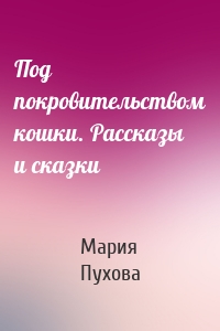 Под покровительством кошки. Рассказы и сказки