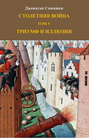 Обложка книги «Столетняя война. Том V. Триумф и иллюзия» — Джонатан Сампшен