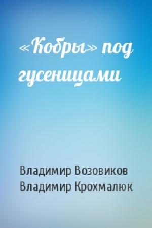 Обложка книги ««Кобры» под гусеницами» — Владимир Возовиков, Владимир Крохмалюк
