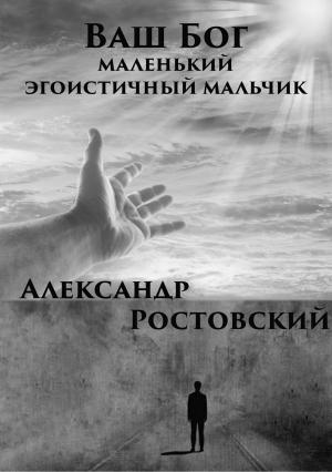 Обложка книги «Ваш Бог – маленький эгоистичный мальчик» — Александр Ростовский