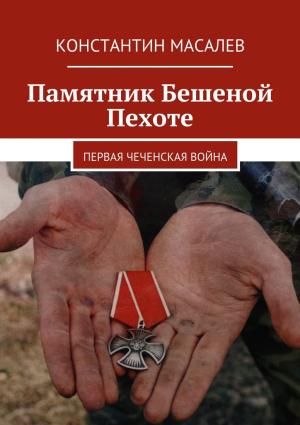 Обложка книги «Памятник Бешеной Пехоте. Первая чеченская война» — Константин Масалёв