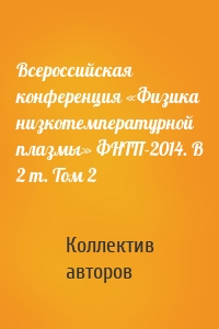 Всероссийская конференция «Физика низкотемпературной плазмы» ФНТП-2014. В 2 т. Том 2