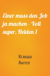 Einer muss den Job ja machen - Voll super, Helden 1